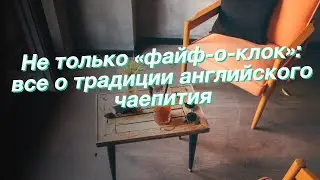 Не только «файф-о-клок»: все о традиции английского чаепития