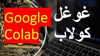 Google Colaboratory  تعلم الغوغل كولاب | Google Colab تعلم الجوجل كولاب