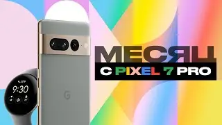 Месяц с Google Pixel 7 Pro и Pixel Watch — все плюсы и минусы!