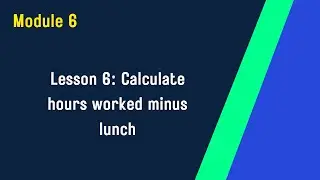 Module 6 : Lesson 6 Calculate hours worked, total and minus lunch | Excel Training for Beginners