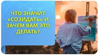 Что значит «СОЗИДАТЬ» и зачем вам это делать?