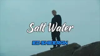 Ed Sheeran - Salt Water (Lyrics)