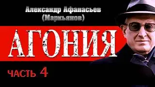 Александр Афанасьев (Маркьянов). АГОНИЯ 4 часть