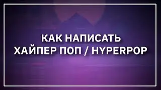 КАК НАПИСАТЬ ХАЙПЕР ПОП/HYPERPOP (100 gecs, Charli XCX, ElyOtto)