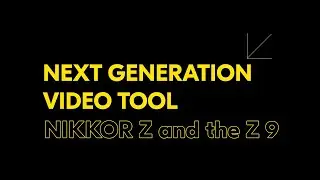 The Next Generation Video Tools – NIKKOR Z and the Z 9