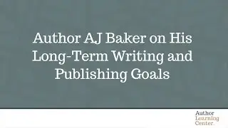 Author AJ Baker on His Long Term Writing and Publishing Goals