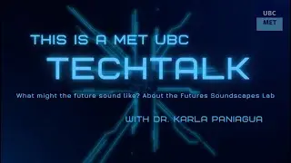 UBC MET TechTalk -  What might the future sound like? with Dr. Karla Paniagua