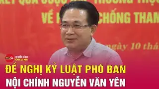 Tin tức 24h mới nhất trưa 15/6: Đề nghị kỷ luật Phó ban Nội chính Trung ương Nguyễn Văn Yên | Tin24h