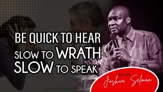 SLOW TO SPEAK | BE QUICK TO HEAR | SLOW TO WRATH | APOSTLE JOSHUA SELMAN