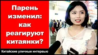 Парень изменил: как реагируют китаянки? - Китайские уличные интервью