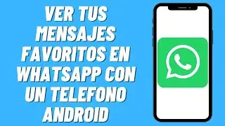 Cómo ver tus mensajes favoritos en Whatsapp con un telefono Android