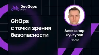 Александр Сунгуров — GitOps с точки зрения безопасности