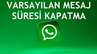 Whatsapp Varsayılan Mesaj Süresi Kapatma