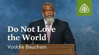 Voddie Baucham: Do Not Love the World