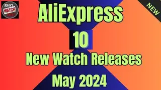 10 New AliExpress Watch Releases. May 2024 ...Plus Bonus Pick!