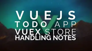 11 | Vue Todo: Vuex - Handling Notes And Fetching them from API |