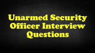 Unarmed Security Officer Interview Questions