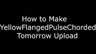 (REUPLOAD) How to Make YellowFlangedPulseChorded Tomorrow Upload