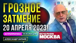 ГРОЗНОЕ ЗАТМЕНИЕ 20 АПРЕЛЯ 2023! l АСТРОПРОГНОЗ АСТРОЛОГА ЗАРАЕВА ДЛЯ ВЕЧЕРНЕЙ МОСКВЫ 03.04.2023