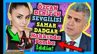 Özcan Deniz'in Sevgilisi Samar Dadgar hakkında Şaşırtan İddia! Özcan Deniz Yeni Sevgilisi Eskiden..