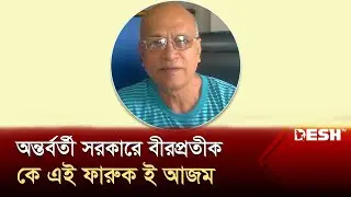 অন্তর্বর্তী সরকারে বীরপ্রতীক, কে এই ফারুক ই আজম | Interim Government of Bangladesh | Desh TV