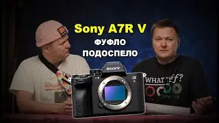 Sony A7R V - многопиксельное фуфло подоспело