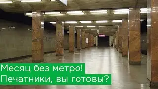 Месяц без метро! Печатники, вы готовы? Новое закрытие станций!