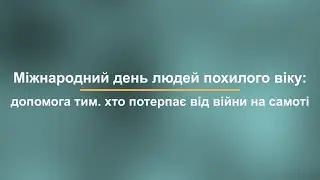 Міжнародний день людей похилого віку: допомога тим. хто потерпає від війни на самоті