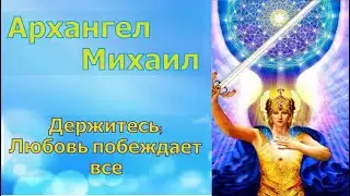 Архангел Михаил: Держитесь; Любовь побеждает все