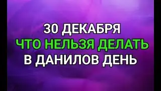 30 ДЕКАБРЯ - ЧТО НЕЛЬЗЯ  ДЕЛАТЬ В ДАНИЛОВ ДЕНЬ ! / 