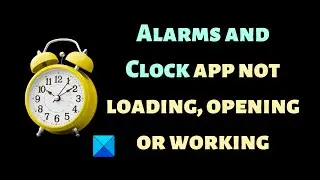 Alarms & Clock app not loading, opening or working on Windows 11/10