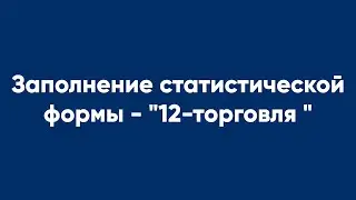 Заполнение статистической формы - 12-торговля 