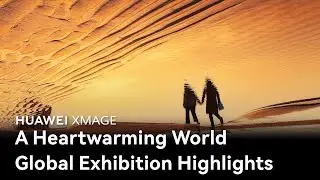 HUAWEI XMAGE | A Heartwarming World: Global Exhibition Highlights