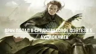 ВРАЧ ПОПАЛ В СРЕДНЕВЕКОВОЕ ФЭНТЕЗИ 5 | АУДИОКНИГИ | #аудиокниги #попаданцы #фантастика