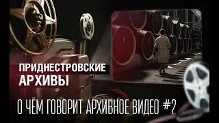 О чём говорит архивное видео #2. Приднестровские архивы