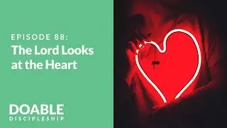 The Lord Looks at the Heart: Episode 88 of Saddleback Doable Discipleship