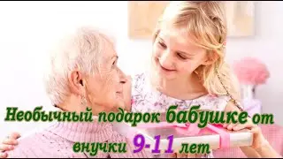 ➤ Необычный подарок бабушке от внучки 9 11 лет ➤ Подарок для бабушки ➤Что подарить ➤Идея для подарка