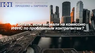 Что делать, если вызвали на комиссию ИФНС по проблемным контрагентам?