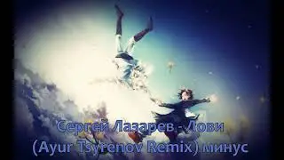 Сергей Лазарев  // Лови Ayur Tsyrenov Remix минус (Remix)