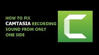 How to Fix Camtasia Recording Sound From Only One Side | Fix Camtasia Recording Audio