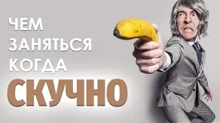 Что делать, если СКУЧНО - 20 идей! Чем заняться в свободное время?