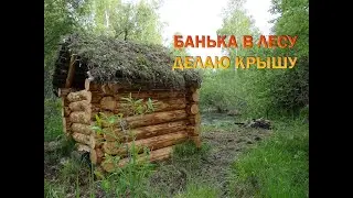 БАНЯ В ЛЕСУ | ДЕЛАЮ КРЫШУ ИЗ ДЁРНА