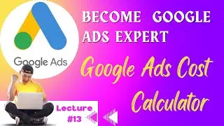 Google Ads Cost Calculator | Advance Google Ads Course | Lec 13