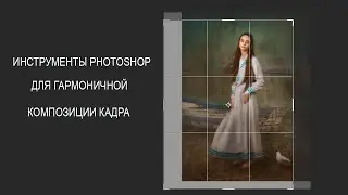 ИНСТРУМЕНТЫ PHOTOSHOP ДЛЯ ГАРМОНИЧНОЙ КОМПОЗИЦИИ КАДРА
