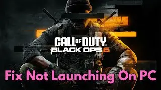 How To Fix Call of Duty: Black Ops 6 Not Launching/Won't Launch Error On PC