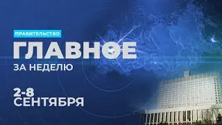 Работа правительства. Главные события и решения недели – в дайджесте