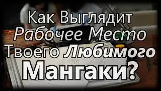 Как Выглядит Рабочее Место Твоего Любимого Мангаки?