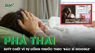 Cô gái 20 tuổi suýt chết vì tự phá thai theo 'bác sĩ google' | SKĐS