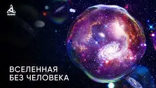 Какой будет Вселенная без человека? Антропный принцип