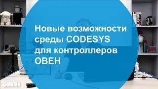 Вебинар Новые возможности среды CODESYS для контроллеров ОВЕН